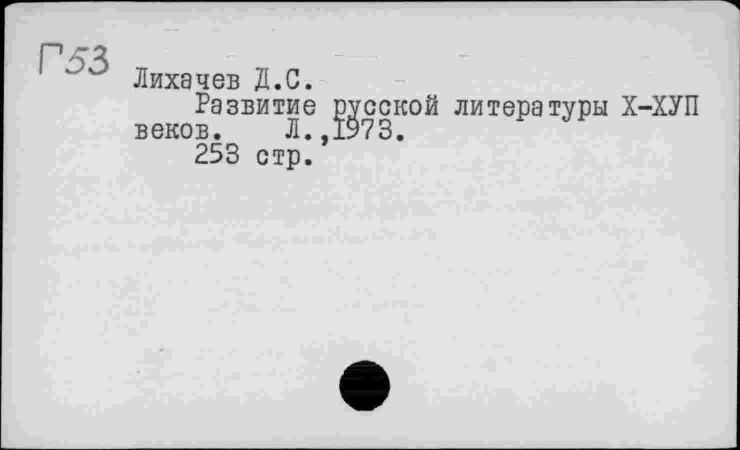 ﻿Лихачев Д.С.
Развитие доской литературы Х-ХУП
ВЄК°253 стр?